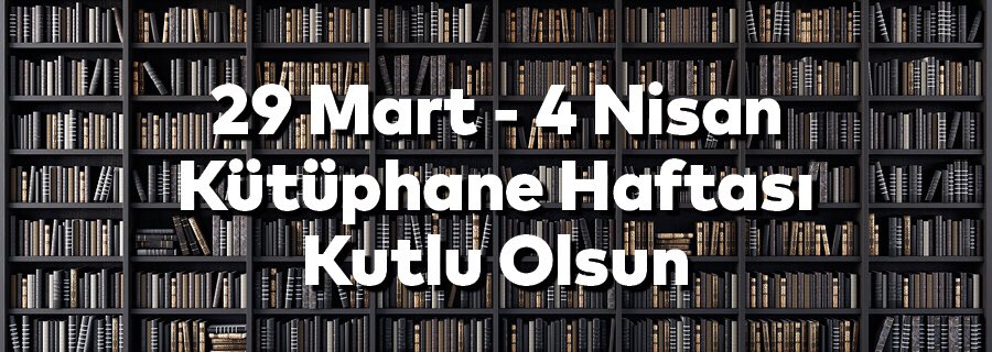 29 Mart - 4 Nisan Kütüphane Haftası Kutlu Olsun.