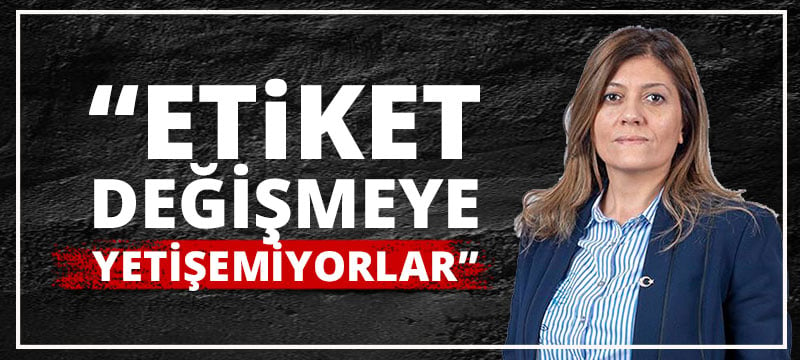 Serap Çakır;''Etiket Değişmeye Yetişemiyorlar